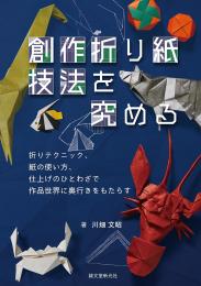 創作折り紙 技法を究める　折りテクニック、紙の使い方、仕上げのひとわざで作品世界に奥行きをもたらす　川畑文昭著　誠文堂新光社